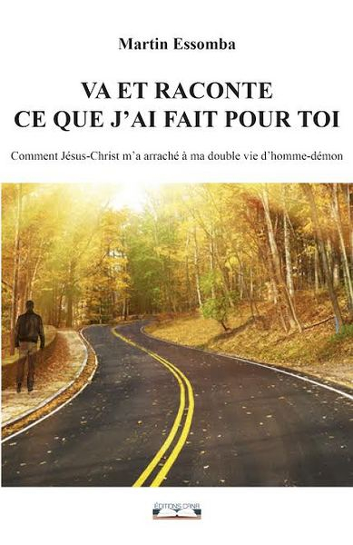Va et raconte ce que j'ai fait pour toi : comment Jésus-Christ m'a arraché à ma double vie d'homme-d