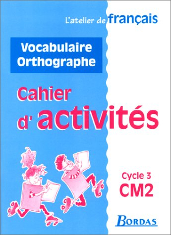 L'atelier de français, cycle 3, CM2 : cahier d'activités vocabulaire et orthographe
