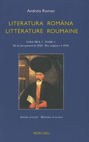 Littérature roumaine : histoire et textes, anthologie bilingue. Vol. 1. Des origines à 1848. De la î