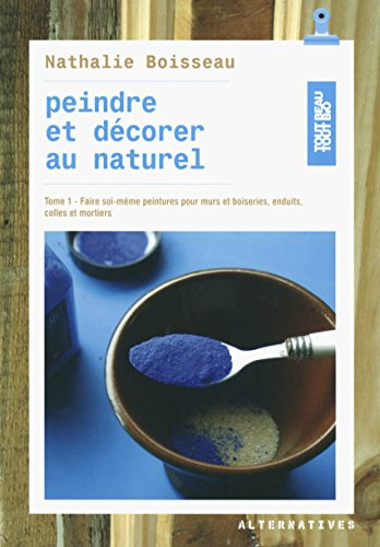 Peindre et décorer au naturel. Vol. 1. Faire soi-même peintures pour murs et boiseries, enduits, col