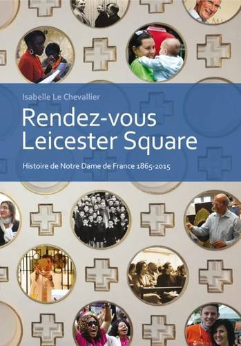 Rendez-Vous Leicester Square: Histoire de Notre Dame de France 1865-2015