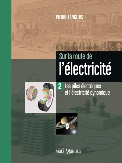 Sur la route de l'électricité. Vol. 2. Les piles électriques et l'électricité dynamique