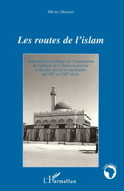 Les routes de l'islam : anthropologie politique de l'islamisation de l'Afrique de l'Ouest en général