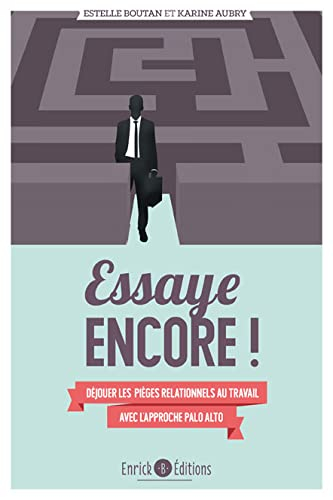 Essaye encore ! : déjouer les pièges relationnels au travail avec l'approche de Palo Alto