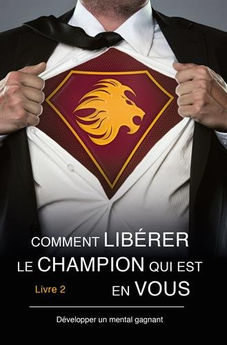 Comment libérer le champion qui est en vous : Livre 2, Développer un mental gagnant