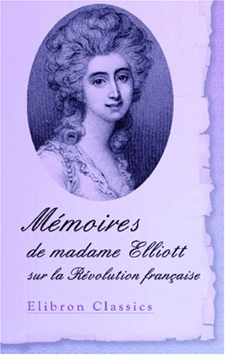 Mémoires de madame Elliott sur la Révolution française: Traduits de l'anglais par le Cte De Baillon 