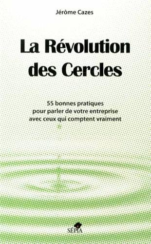 La révolution des cercles : 55 bonnes pratiques pour parler de votre entreprise avec ceux qui compte