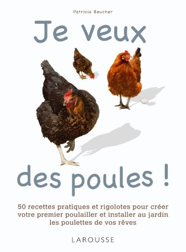 Je veux des poules ! : 50 recettes pratiques et rigolotes pour créer votre premier poulailler et ins