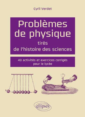 Problèmes de physique tirés de l'histoire des sciences : 40 activités et exercices corrigés pour le 