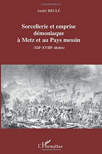 Sorcellerie et emprise démoniaque à Metz et au Pays messin, XIIe-XVIIIe siècles
