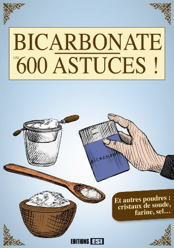 Bicarbonate, les 600 astuces ! : et autres poudres : cristaux de soude, farine, sel...