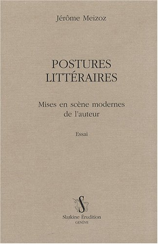 Postures littéraires. Mises en scène modernes de l'auteur : essai