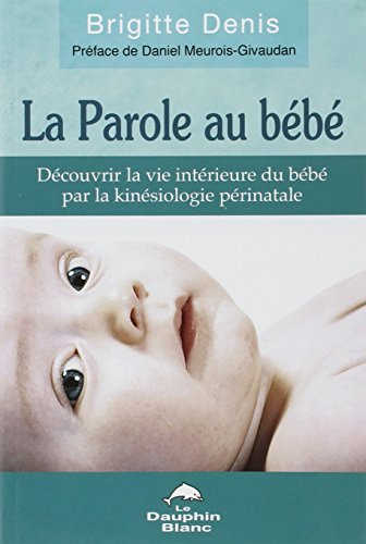 La parole au bébé : découvrir la vie intérieure du bébé par la kinésiologie périnatale
