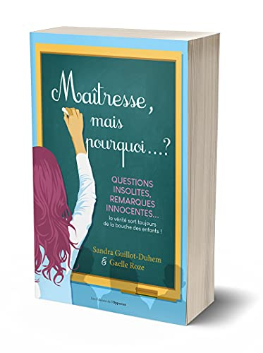 Maîtresse, mais pourquoi... ? : questions insolites, remarques innocentes... : la vérité sort toujou