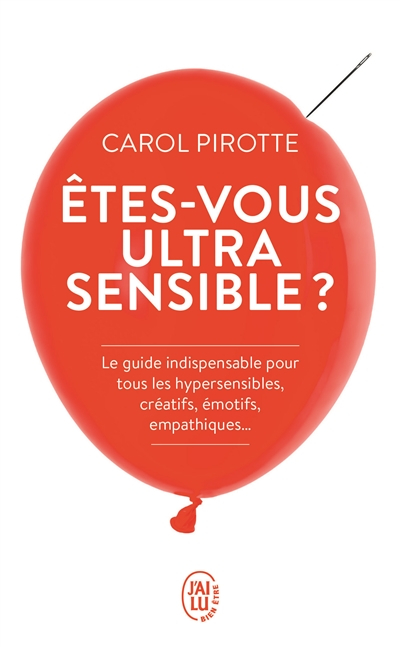 Etes-vous ultrasensible ? : le guide indispensable pour tous les hypersensibles, créatifs, émotifs, 