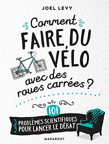 Comment faire du vélo avec des roues carrées ? : 101 problèmes scientifiques pour lancer le débat