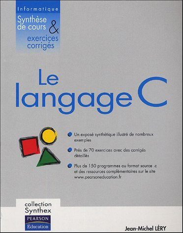 Langage C : un exposé synthétique illustré de nombreux exemples, près de 70 exercices avec des corri