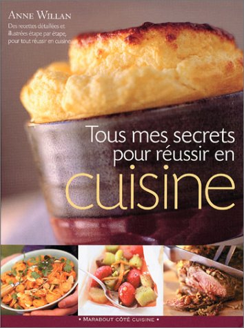 Mes secrets pour tout réussir en cuisine : des centaines de conseils et de recettes pour une cuisson