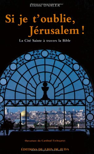 Si je t'oublie, Jérusalem ! : la cité sainte à travers la Bible