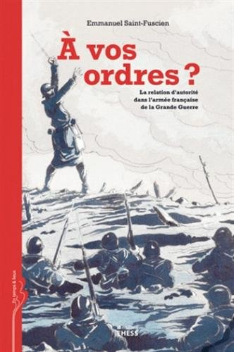 A vos ordres ? : la relation d'autorité dans l'armée française de la Grande Guerre