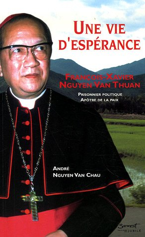 Une vie d'espérance : François-Xavier Nguyen Van Thuan, prisonnier politique, apôtre de la paix
