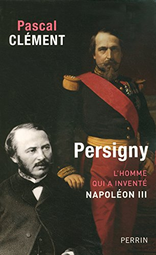 Persigny : l'homme qui a inventé Napoléon III