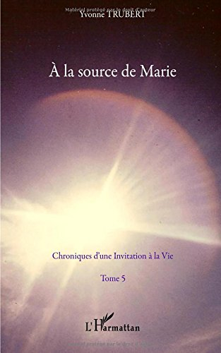 Chroniques d'une invitation à la vie. Vol. 5. A la source de Marie