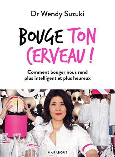 Bouge ton cerveau ! : comment bouger nous rend plus intelligent et plus heureux