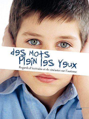 Des mots plein les yeux : regards d'écrivains et de cinéastes sur l'autisme