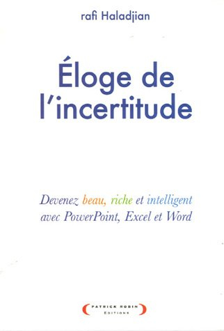 Eloge de l'incertitude : devenez beau, riche, intelligent avec Powerpoint, Excel et Word