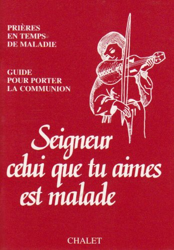 Seigneur, celui que tu aimes est malade : prières pour le temps de maladie : guide pour porter la co