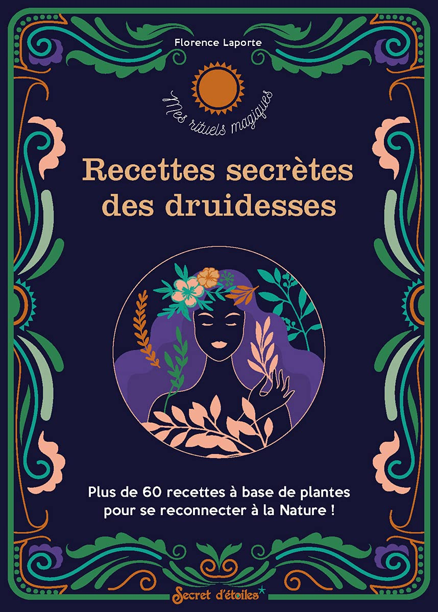 Recettes secrètes des druidesses : plus de 60 recettes à base de plantes pour se reconnecter à la na