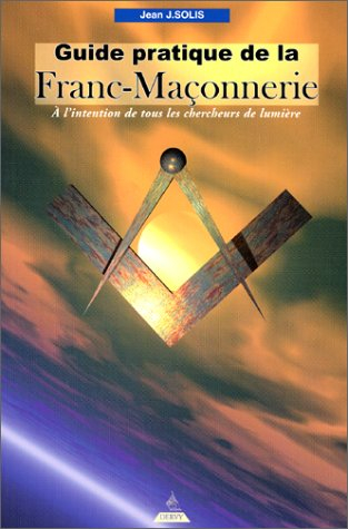 Guide pratique de la franc-maçonnerie : à l'attention de tous les chercheurs de lumière