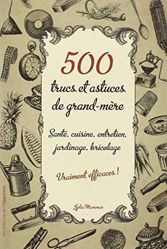 500 trucs et astuces de grand-mère vraiment efficaces ! : santé, cuisine, entretien, jardinage, bric