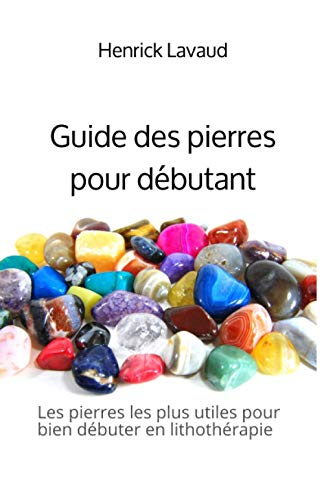 Guide des pierres pour débutant: Les pierres les plus utiles pour bien démarrer en lithothérapie
