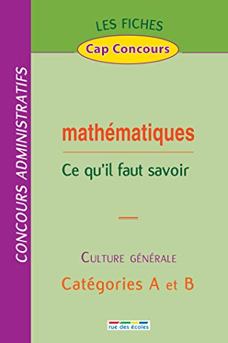 Mathématiques, ce qu'il faut savoir : culture générale, concours administratifs, catégories A et B