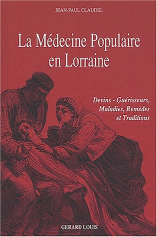 La médecine populaire en Lorraine : devins-guérisseurs, maladies, remèdes et traditions