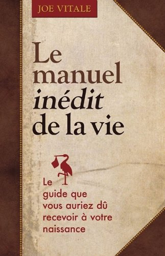 Le manuel inédit de la vie : guide que vous auriez dû recevoir à votre naissance
