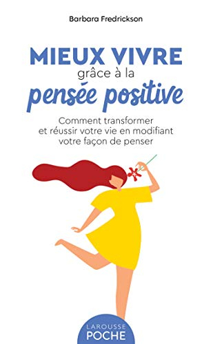 Mieux vivre grâce à la pensée positive : comment transformer et réussir votre vie en modifiant votre