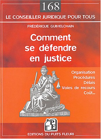 Comment se défendre en justice : organisation, procédures, délais, voies de recours, coût...