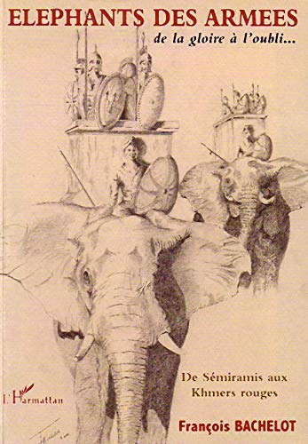 Eléphants des armées, de la gloire à l'oubli... : de Sémiramis au Khmers rouges