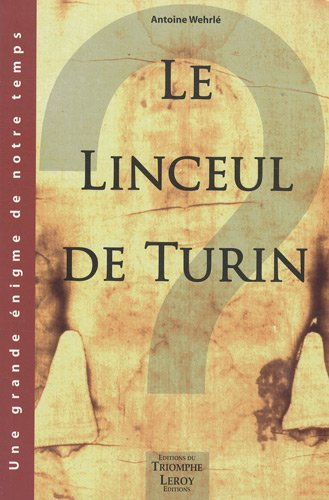 Le Linceul de Turin : faux médiéval ou authentique linge mortuaire de Jésus de Nazareth ? : une gran