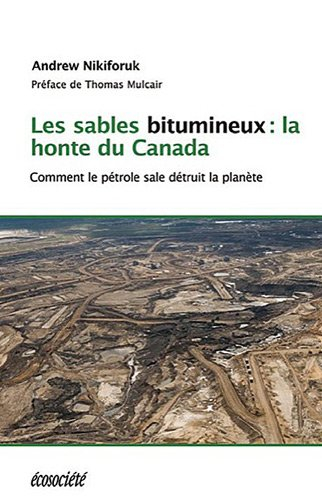 Les sables bitumineux : honte du Canada : comment le pétrole sale menace la planète