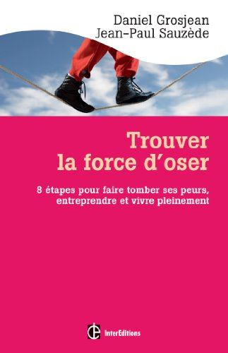 Trouver la force d'oser : 8 étapes pour faire tomber ses peurs, entreprendre et vivre pleinement