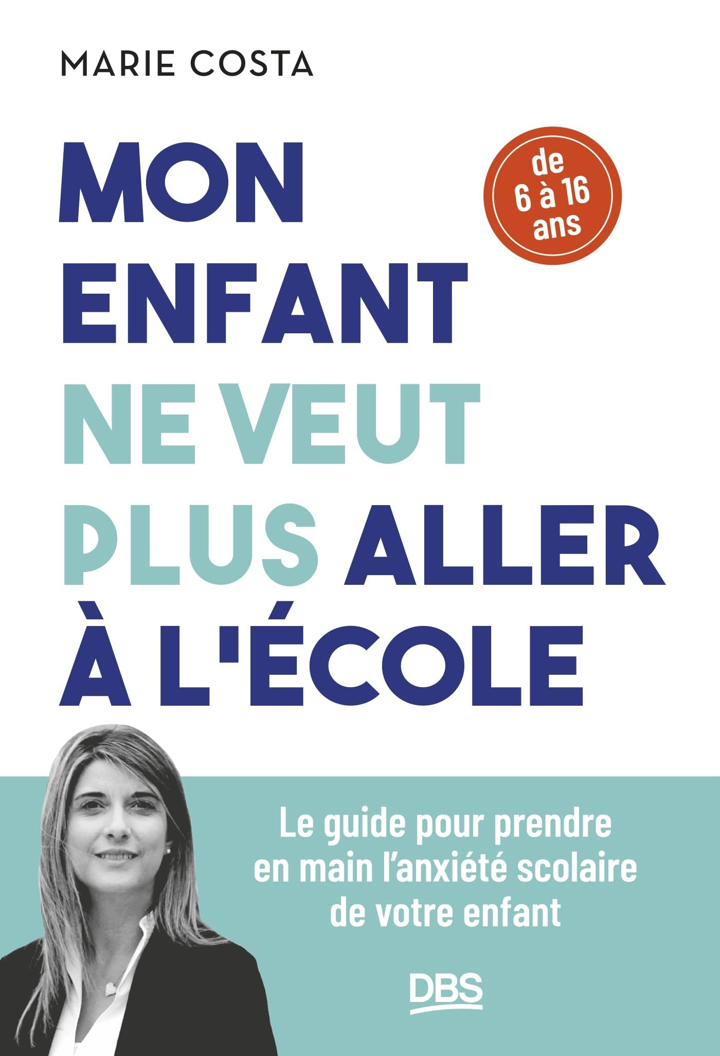 Mon enfant ne veut plus aller à l'école : le guide pour prendre en main l'anxiété scolaire de votre 