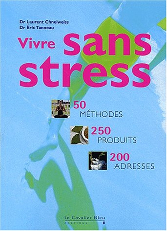 Vivre sans stress : 50 méthodes, 250 produits, 200 adresses