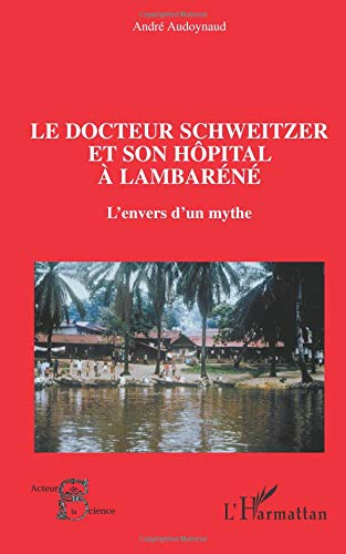 Le docteur Schweitzer et son hôpital à Lambaréné : l'envers d'un mythe