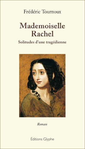 Mademoiselle Rachel : solitudes d'une tragédienne