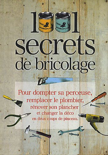 1.001 secrets de bricolage : pour dompter sa perceuse, remplacer le plombier, rénover son plancher e