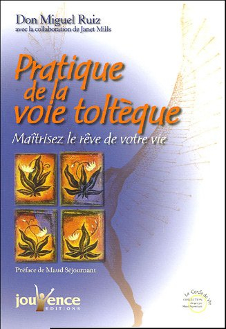 Pratique de la voie toltèque : les méthodes pratiques pour maîtriser le rêve de votre vie